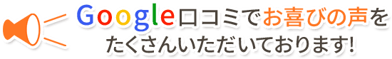 Google口コミでお喜びの声をたくさんいただいております！